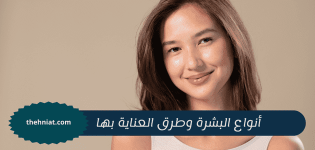 أنواع البشرة وطرق العناية بها