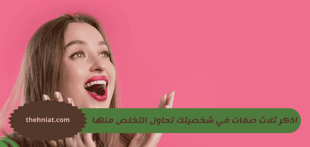 اذكر 3 صفات في شخصيتك تحاول التخلص منها