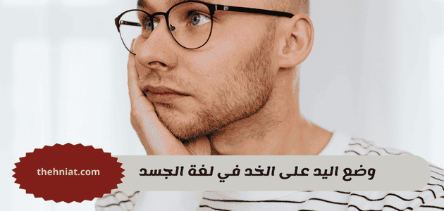 وضع اليد على الخد في لغة الجسد