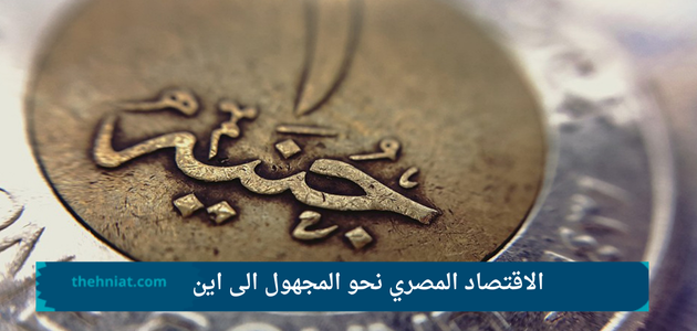 الاقتصاد المصري نحو المجهول الى اين ,